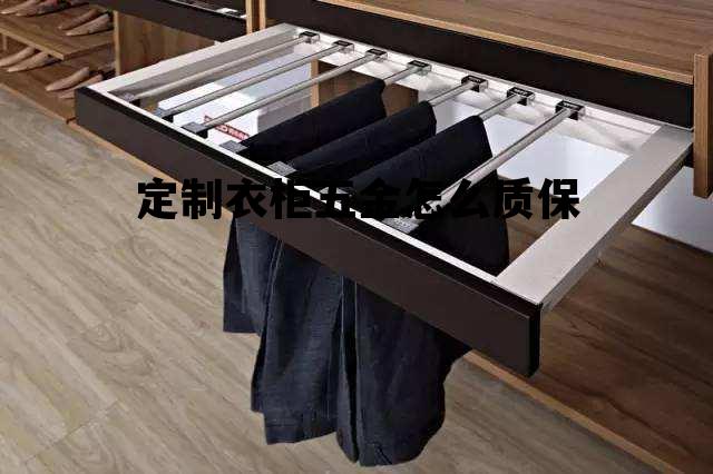 定制衣柜五金怎么质保，定制衣柜含五金和配件吗